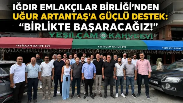 IĞDIR EMLAKÇILAR BİRLİĞİ’NDEN UĞUR ARTANTAŞ’A GÜÇLÜ DESTEK: “BİRLİKTE BAŞARACAĞIZ!”