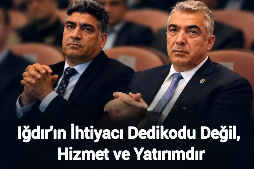 Iğdır'ın İhtiyacı Dedikodu Değil, Hizmet ve Yatırımdır